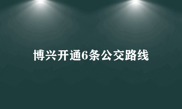 博兴开通6条公交路线