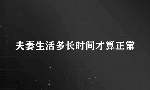 夫妻生活多长时间才算正常