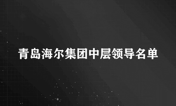 青岛海尔集团中层领导名单
