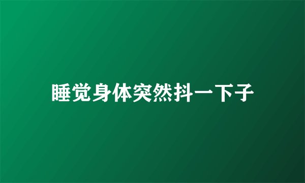 睡觉身体突然抖一下子