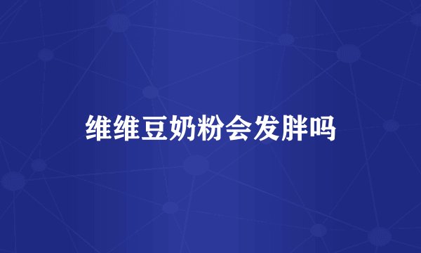 维维豆奶粉会发胖吗