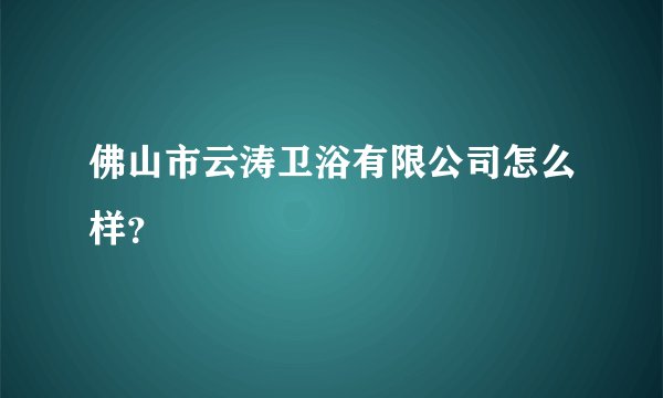 佛山市云涛卫浴有限公司怎么样?