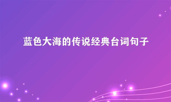 蓝色大海的传说经典台词句子