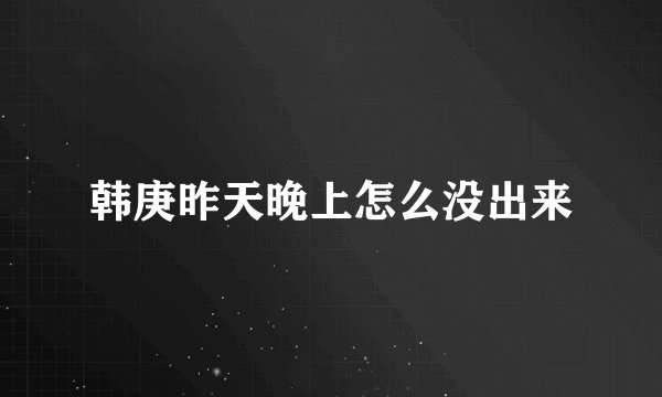 韩庚昨天晚上怎么没出来