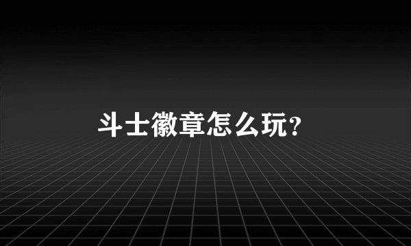 斗士徽章怎么玩？