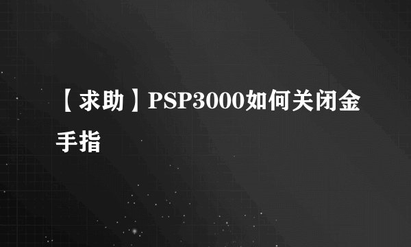 【求助】PSP3000如何关闭金手指