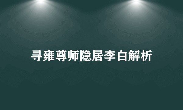 寻雍尊师隐居李白解析