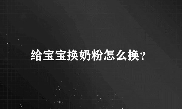 给宝宝换奶粉怎么换？