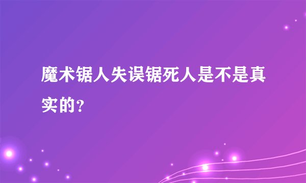 魔术锯人失误锯死人是不是真实的？