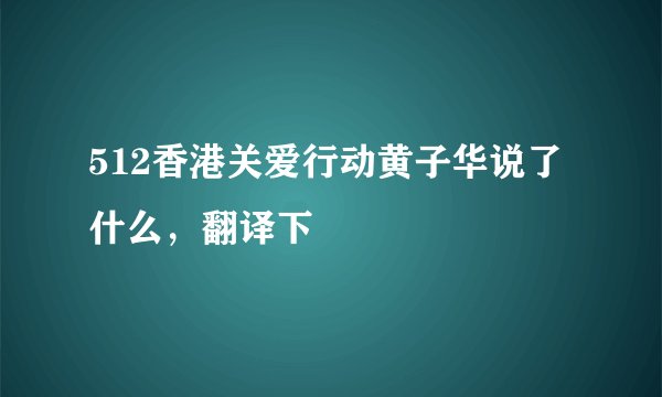 512香港关爱行动黄子华说了什么,翻译下