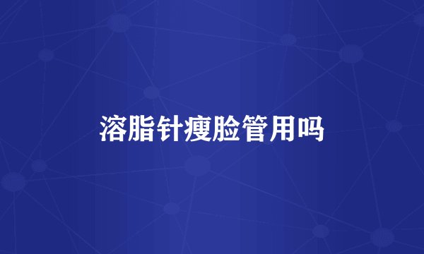 溶脂针瘦脸管用吗
