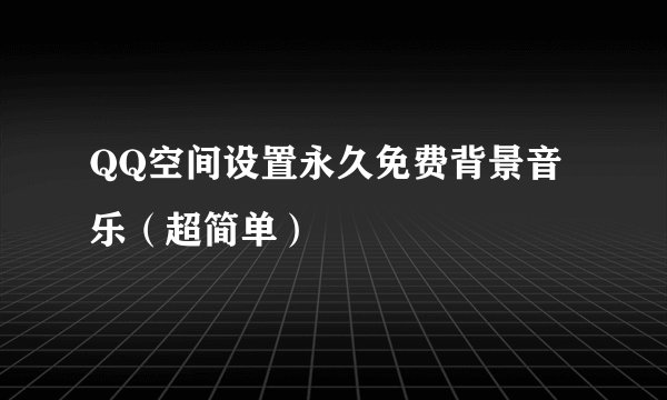 QQ空间设置永久免费背景音乐（超简单）