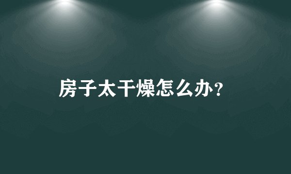房子太干燥怎么办？
