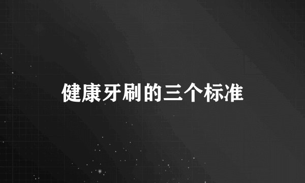 健康牙刷的三个标准