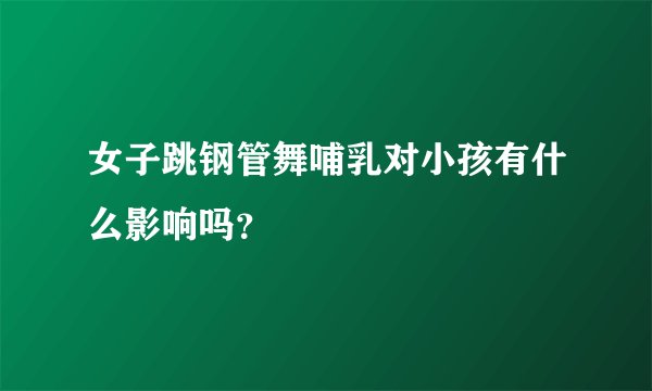 女子跳钢管舞哺乳对小孩有什么影响吗？