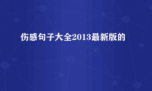 伤感句子大全2013最新版的