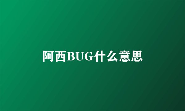 阿西BUG什么意思