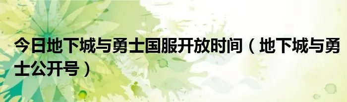 今日地下城与勇士国服开放时间（地下城与勇士公开号）