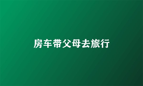 房车带父母去旅行