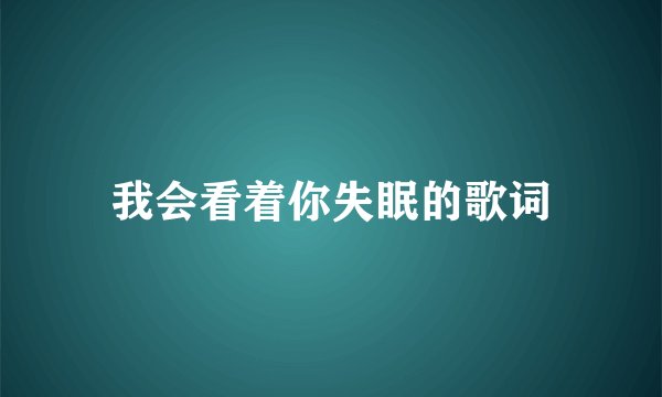 我会看着你失眠的歌词