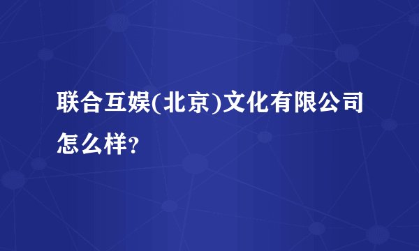 联合互娱(北京)文化有限公司怎么样？
