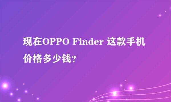 现在OPPO Finder 这款手机价格多少钱？
