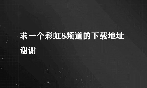 求一个彩虹8频道的下载地址 谢谢
