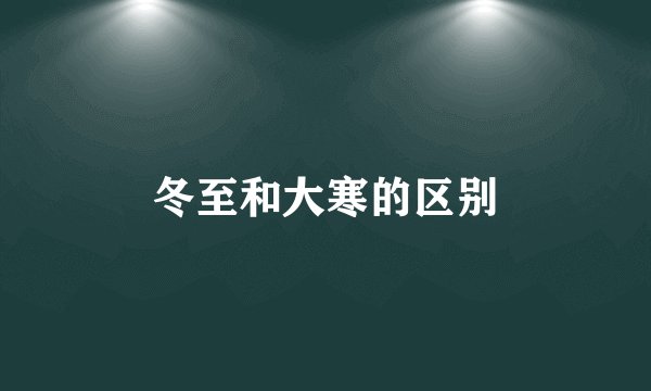 冬至和大寒的区别
