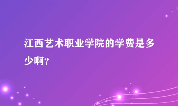 江西艺术职业学院的学费是多少啊？