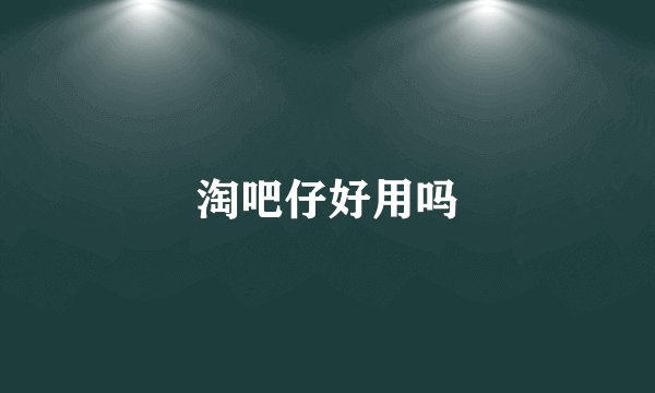 淘吧仔好用吗
