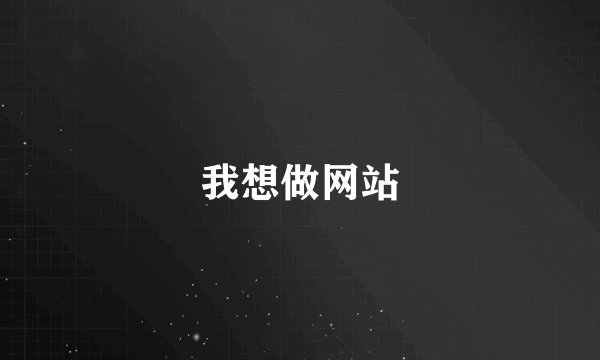 我想做网站
