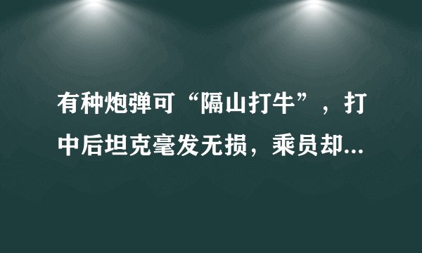 有种炮弹可“隔山打牛”，打中后坦克毫发无损，乘员却有生命危险