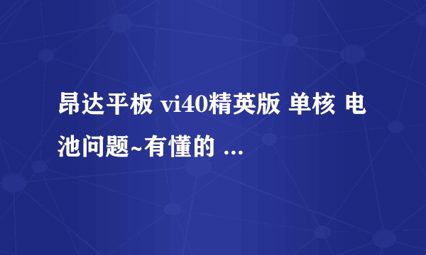昂达平板 vi40精英版 单核 电池问题~有懂的 进来帮帮忙