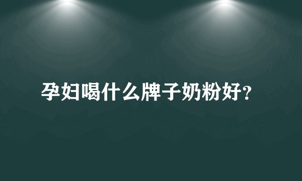 孕妇喝什么牌子奶粉好？