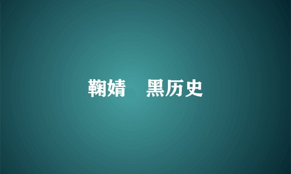 鞠婧祎黑历史