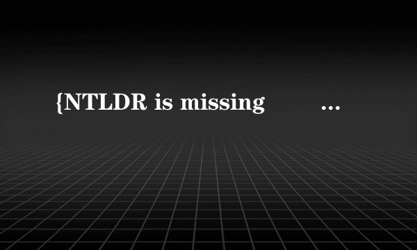 {NTLDR is missing        press ang key to}  这样该怎么办呢  会搞的人帮助我一下  谢谢。  什么意思啊