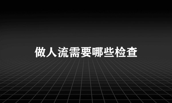做人流需要哪些检查