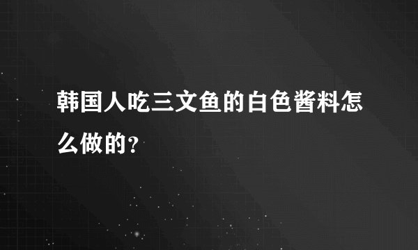 韩国人吃三文鱼的白色酱料怎么做的？