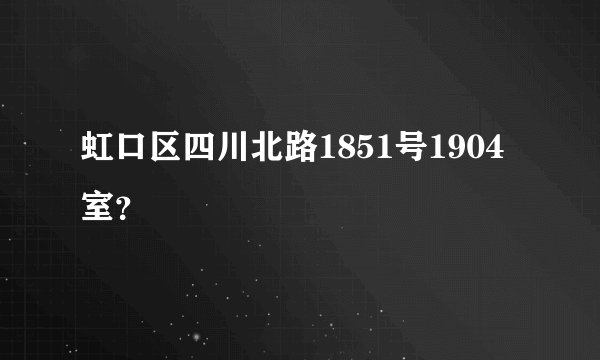 虹口区四川北路1851号1904室？