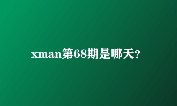 xman第68期是哪天？