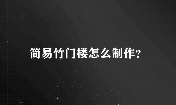 简易竹门楼怎么制作?