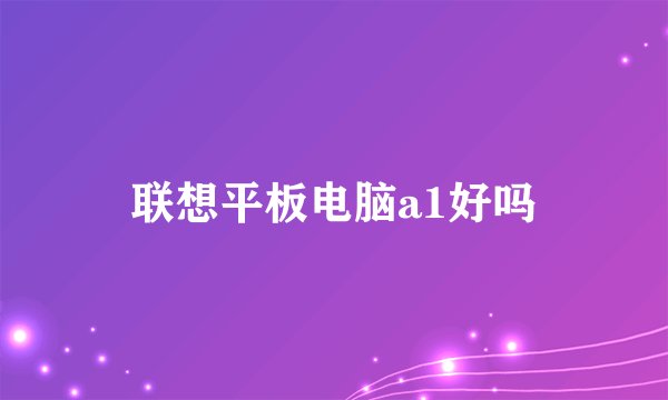 联想平板电脑a1好吗