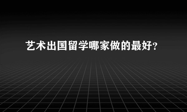 艺术出国留学哪家做的最好?
