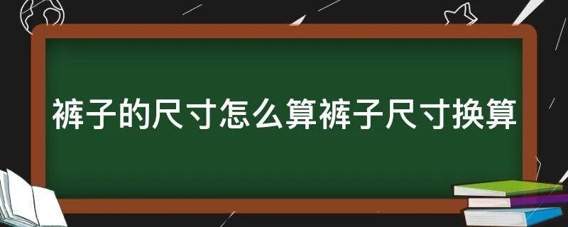 裤子的尺寸怎么算裤子尺寸换算