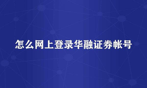 怎么网上登录华融证券帐号