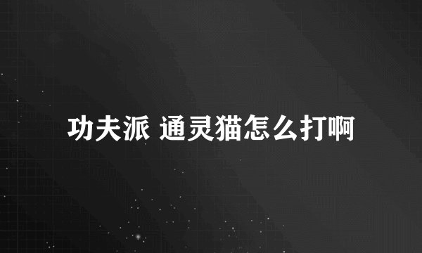 功夫派 通灵猫怎么打啊