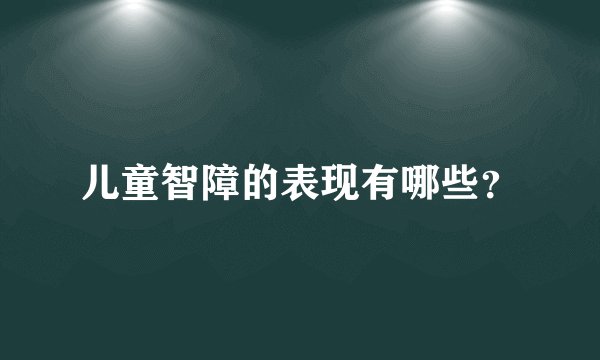 儿童智障的表现有哪些？