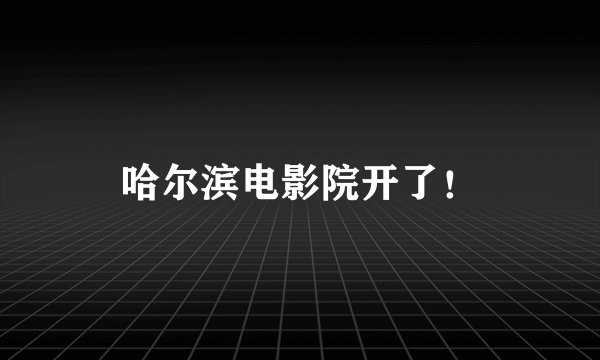 哈尔滨电影院开了！