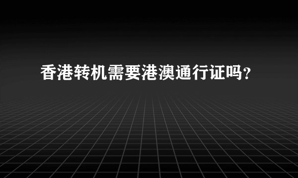 香港转机需要港澳通行证吗？
