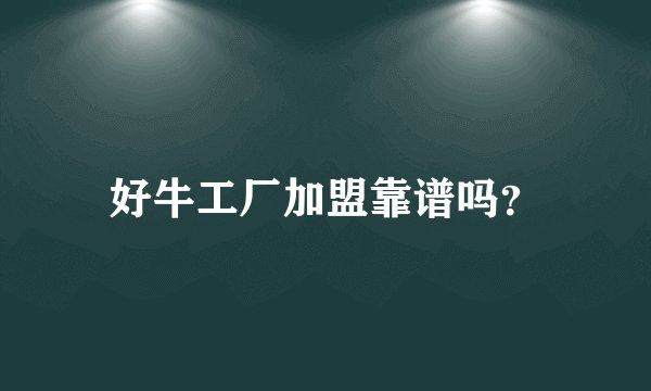 好牛工厂加盟靠谱吗?
